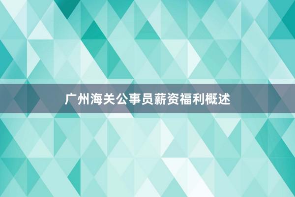 广州海关公事员薪资福利概述